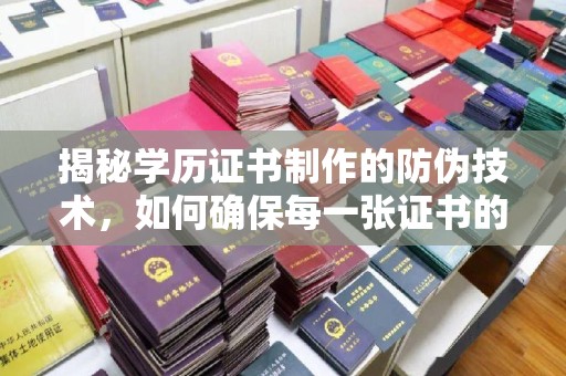 海勃湾揭秘学历证书制作的防伪技术，如何确保每一张证书的真实性